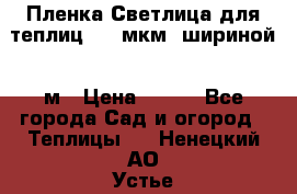 Пленка Светлица для теплиц 200 мкм, шириной 6 м › Цена ­ 550 - Все города Сад и огород » Теплицы   . Ненецкий АО,Устье д.